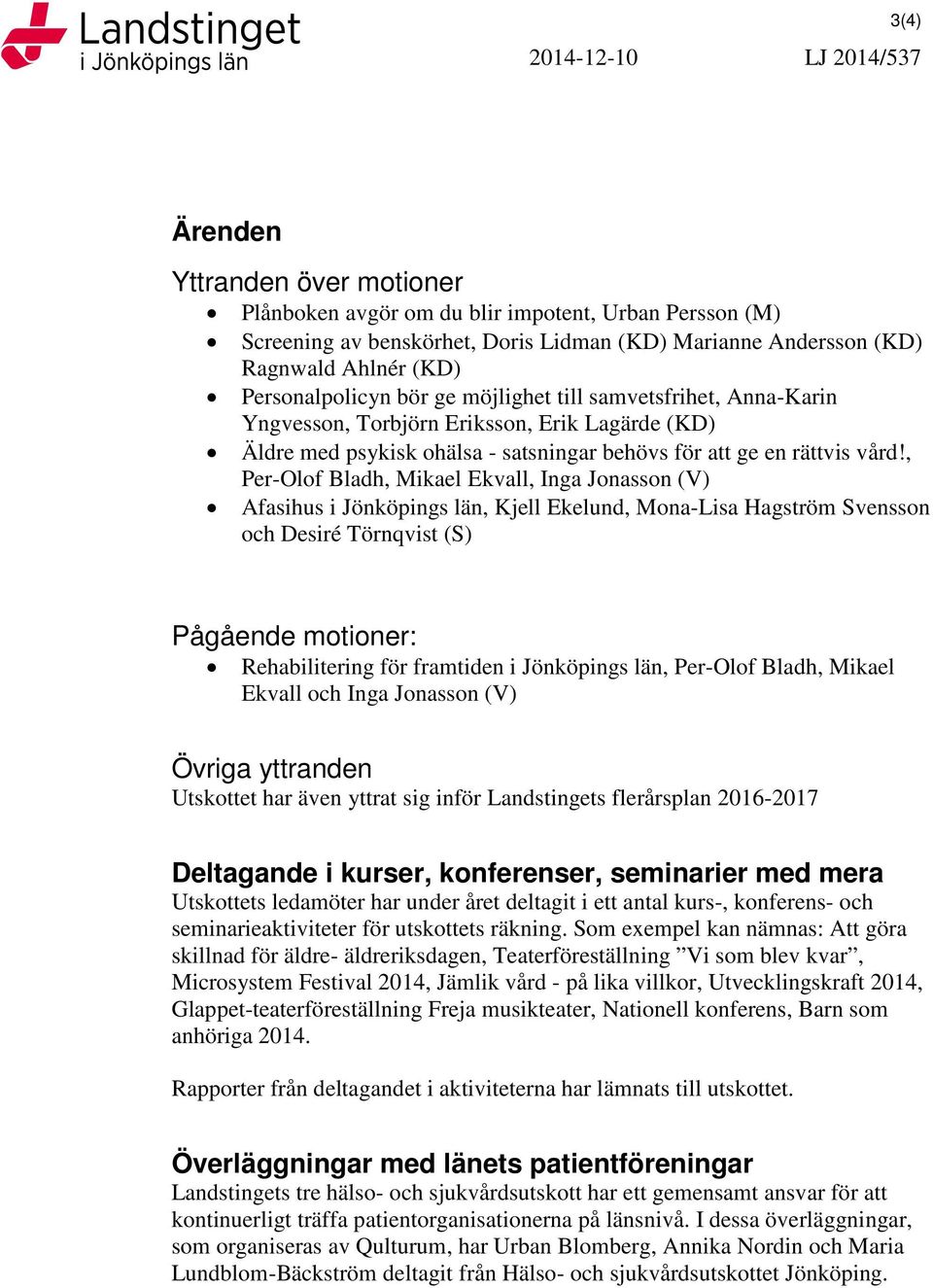 , Per-Olof Bladh, Mikael Ekvall, Inga Jonasson (V) Afasihus i Jönköpings län, Kjell Ekelund, Mona-Lisa Hagström Svensson och Desiré Törnqvist (S) Pågående motioner: Rehabilitering för framtiden i