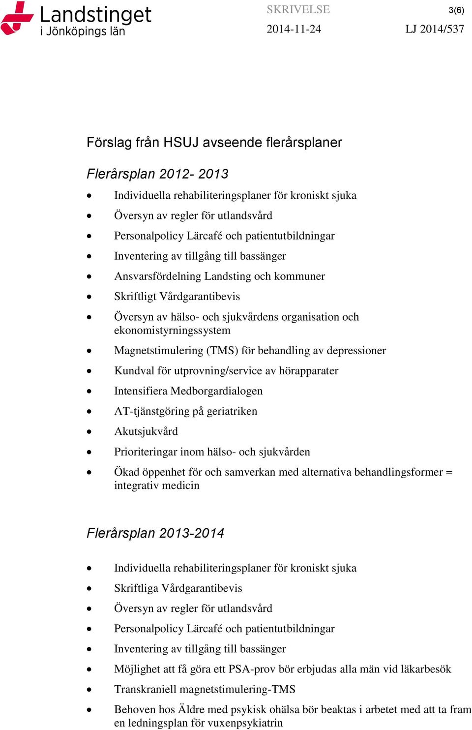 ekonomistyrningssystem Magnetstimulering (TMS) för behandling av depressioner Kundval för utprovning/service av hörapparater Intensifiera Medborgardialogen AT-tjänstgöring på geriatriken Akutsjukvård