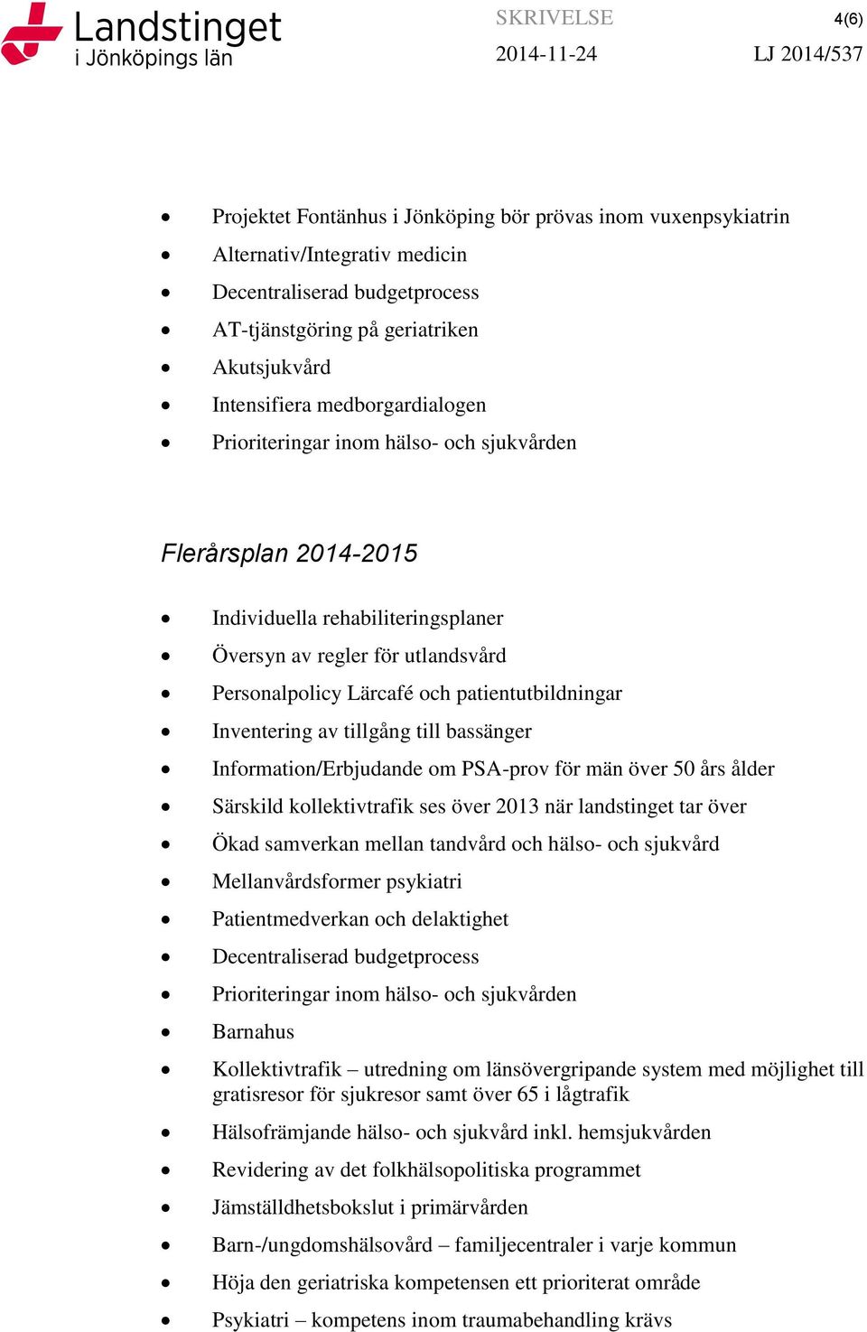 Inventering av tillgång till bassänger Information/Erbjudande om PSA-prov för män över 50 års ålder Särskild kollektivtrafik ses över 2013 när landstinget tar över Ökad samverkan mellan tandvård och