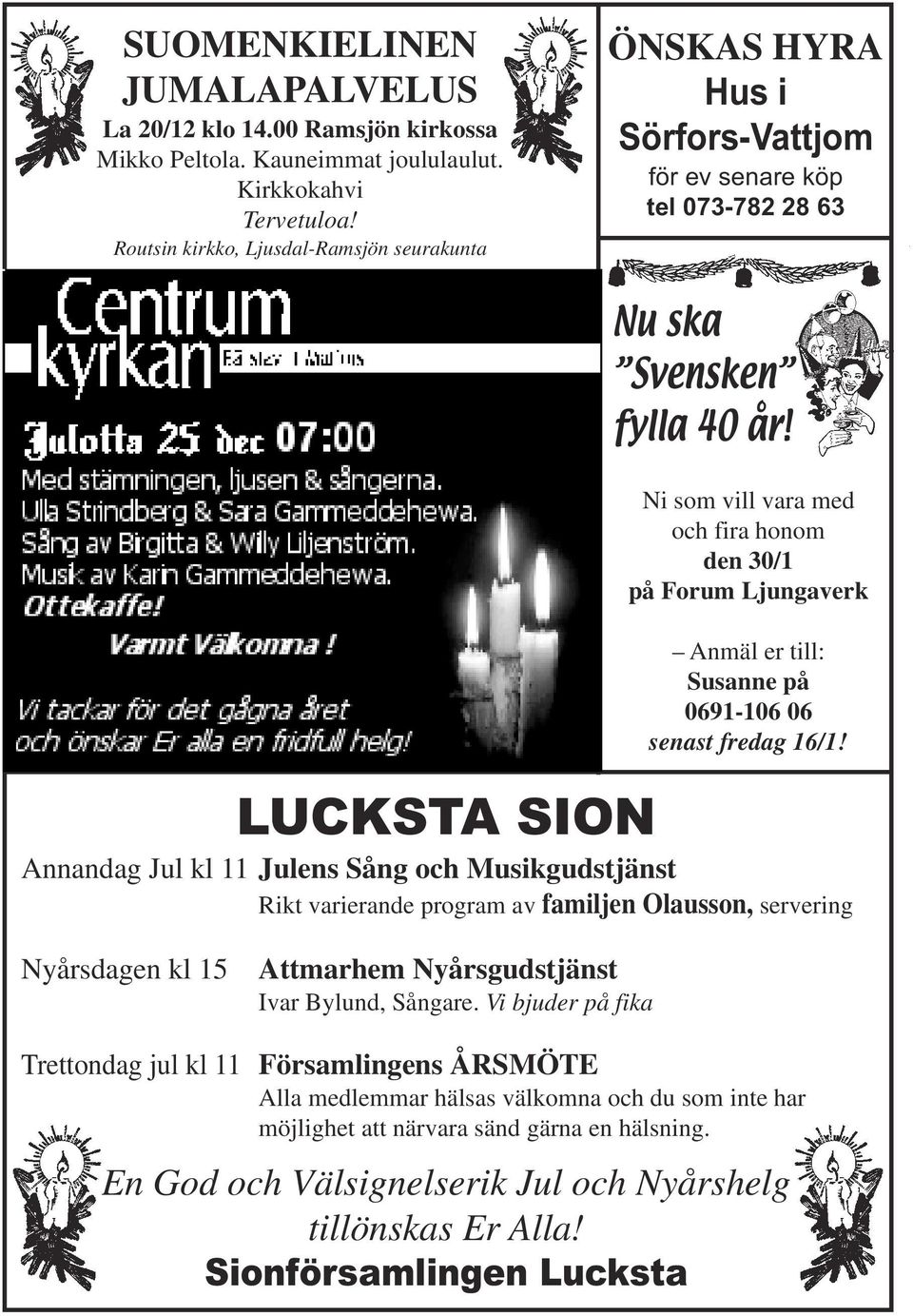 Ni som vill vara med och fira honom den 30/1 på Forum Ljungaverk Anmäl er till: Susanne på 0691-106 06 senast fredag 16/1!