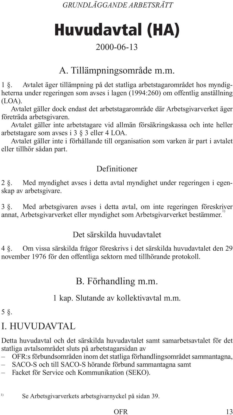 Avtalet gäller dock endast det arbetstagarområde där Arbetsgivarverket äger företräda arbetsgivaren.