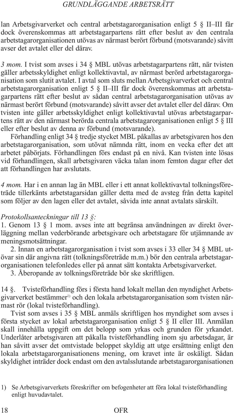 I tvist som avses i 34 MBL utövas arbetstagarpartens rätt, när tvisten gäller arbetsskyldighet enligt kollektivavtal, av närmast berörd arbetstagarorganisation som slutit avtalet.