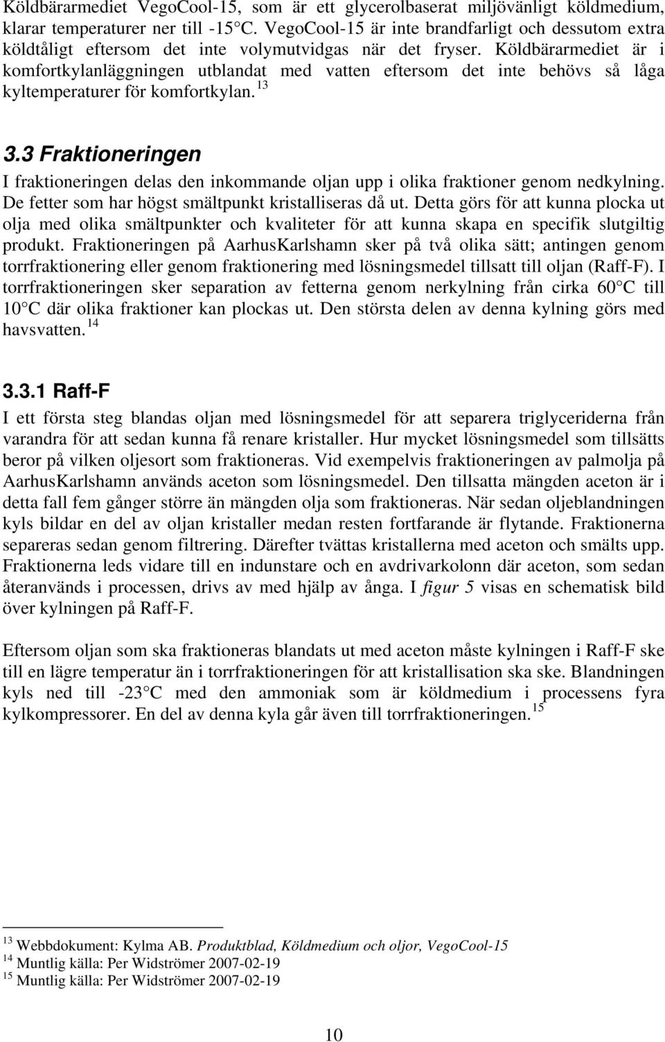 Köldbärarmediet är i komfortkylanläggningen utblandat med vatten eftersom det inte behövs så låga kyltemperaturer för komfortkylan. 13 3.