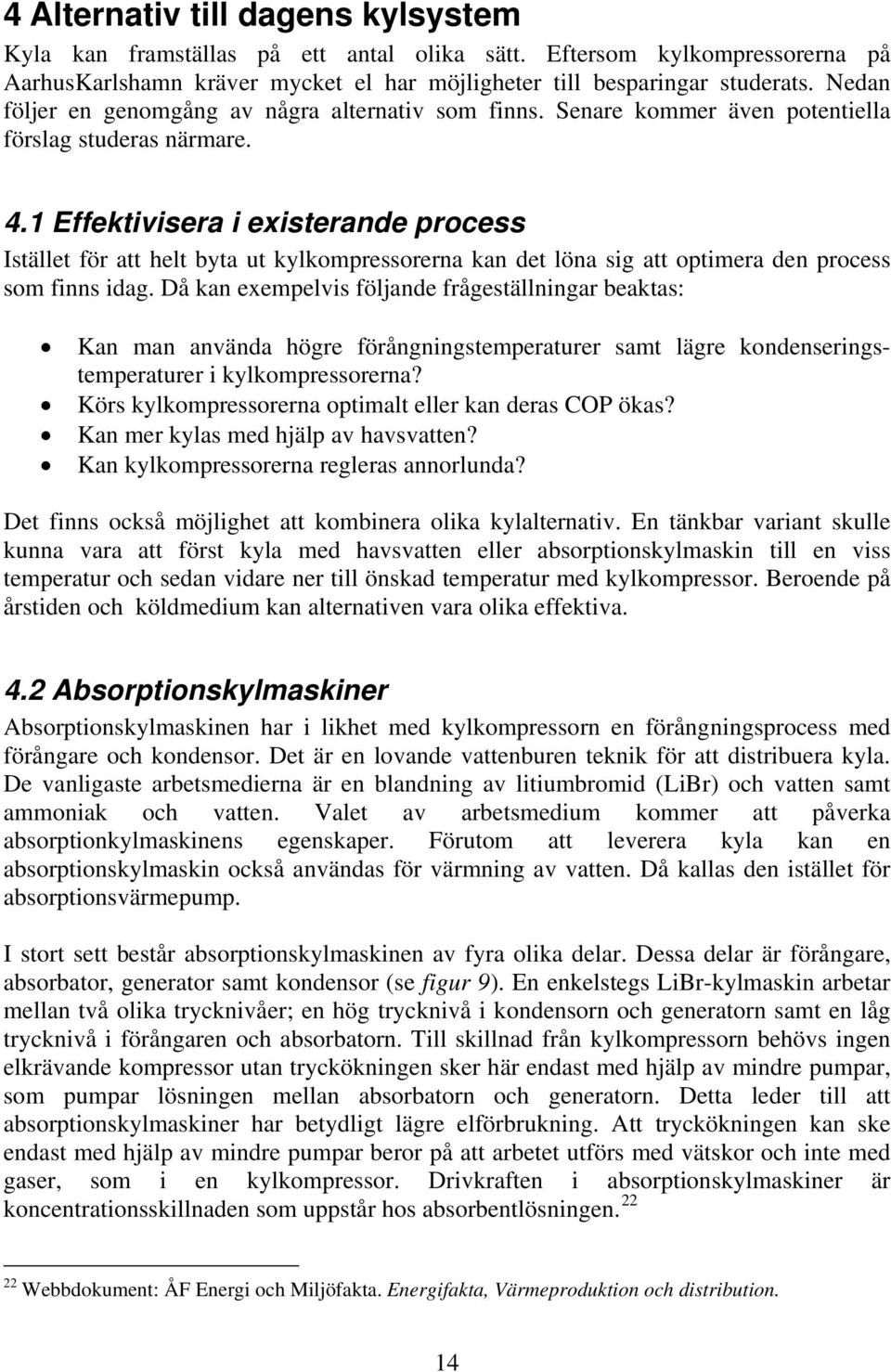 1 Effektivisera i existerande process Istället för att helt byta ut kylkompressorerna kan det löna sig att optimera den process som finns idag.