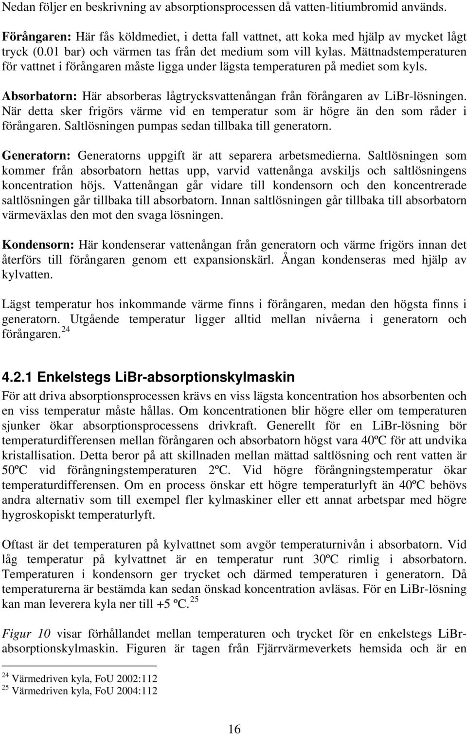 Absorbatorn: Här absorberas lågtrycksvattenångan från förångaren av LiBr-lösningen. När detta sker frigörs värme vid en temperatur som är högre än den som råder i förångaren.