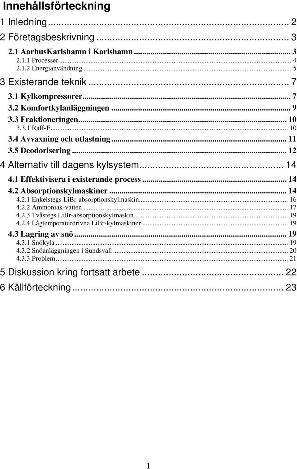 1 Effektivisera i existerande process... 14 4.2 Absorptionskylmaskiner... 14 4.2.1 Enkelstegs LiBr-absorptionskylmaskin... 16 4.2.2 Ammoniak-vatten... 17 4.2.3 Tvåstegs LiBr-absorptionskylmaskin.