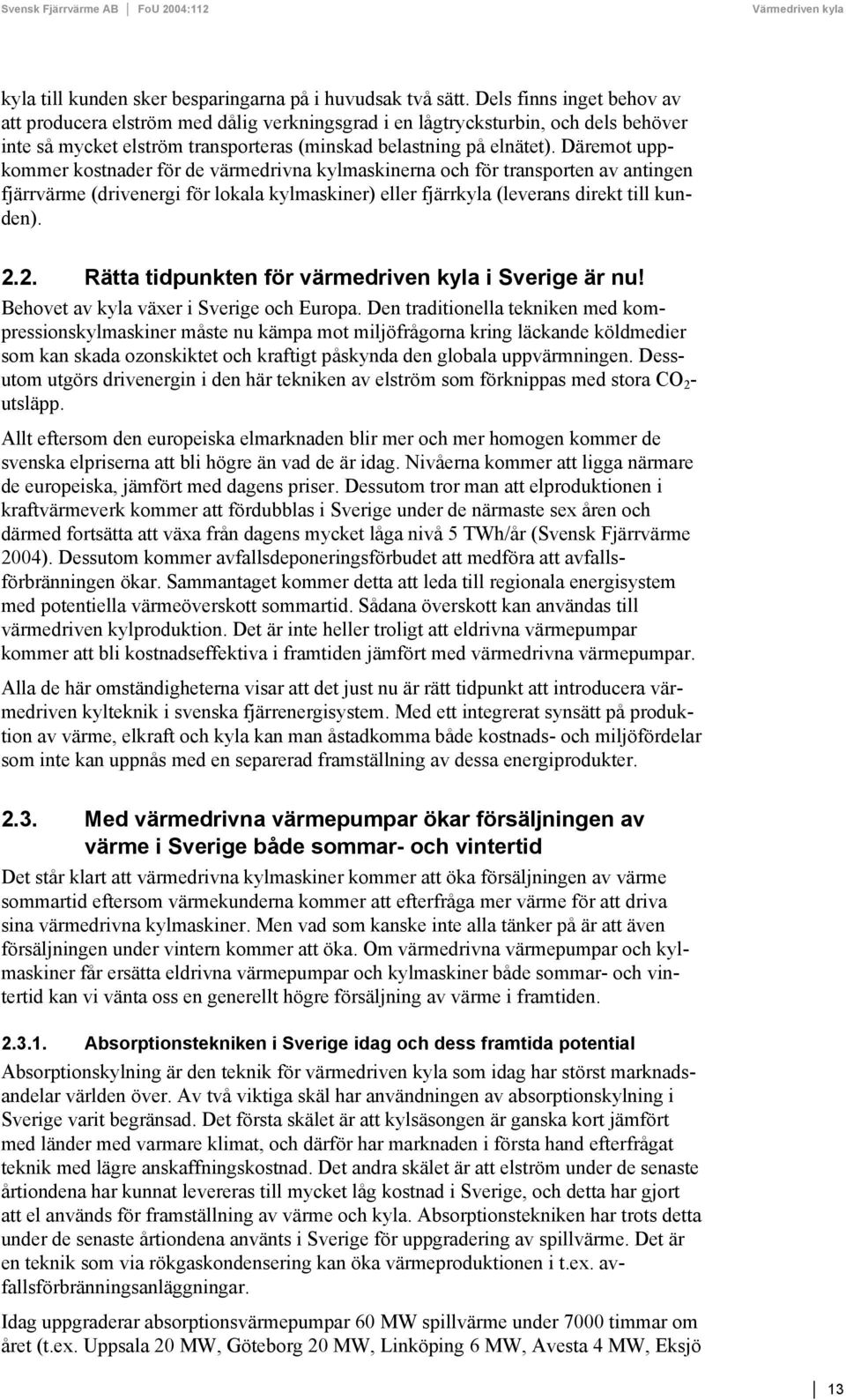 Däremot uppkommer kostnader för de värmedrivna kylmaskinerna och för transporten av antingen fjärrvärme (drivenergi för lokala kylmaskiner) eller fjärrkyla (leverans direkt till kunden). 2.