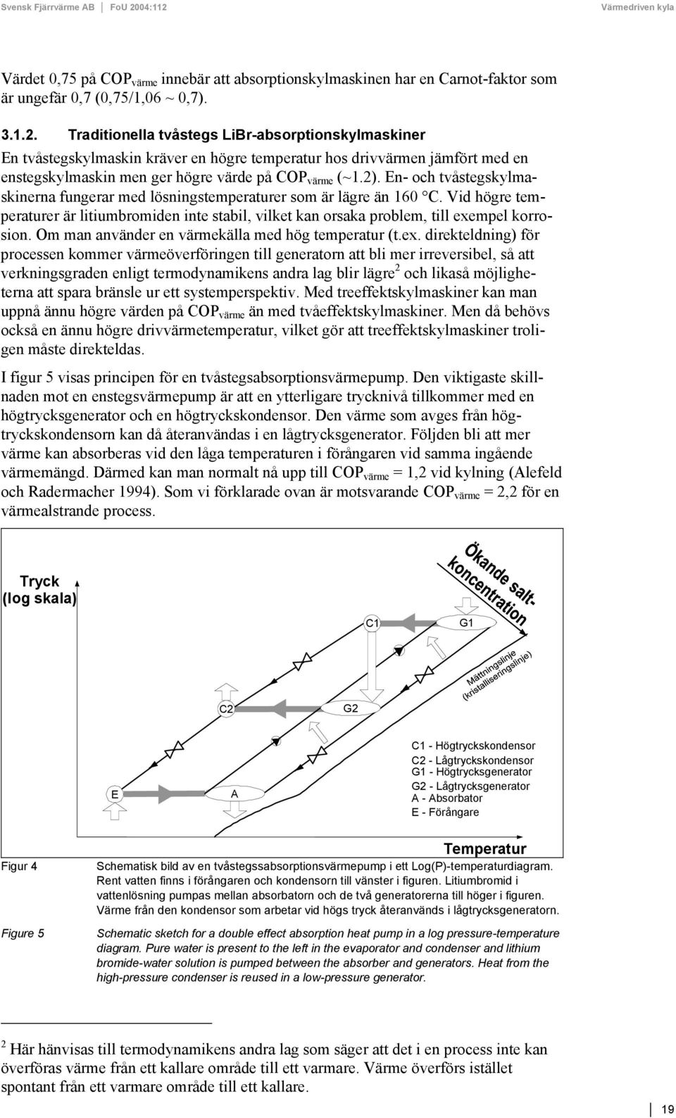 En- och tvåstegskylmaskinerna fungerar med lösningstemperaturer som är lägre än 160 C. Vid högre temperaturer är litiumbromiden inte stabil, vilket kan orsaka problem, till exempel korrosion.