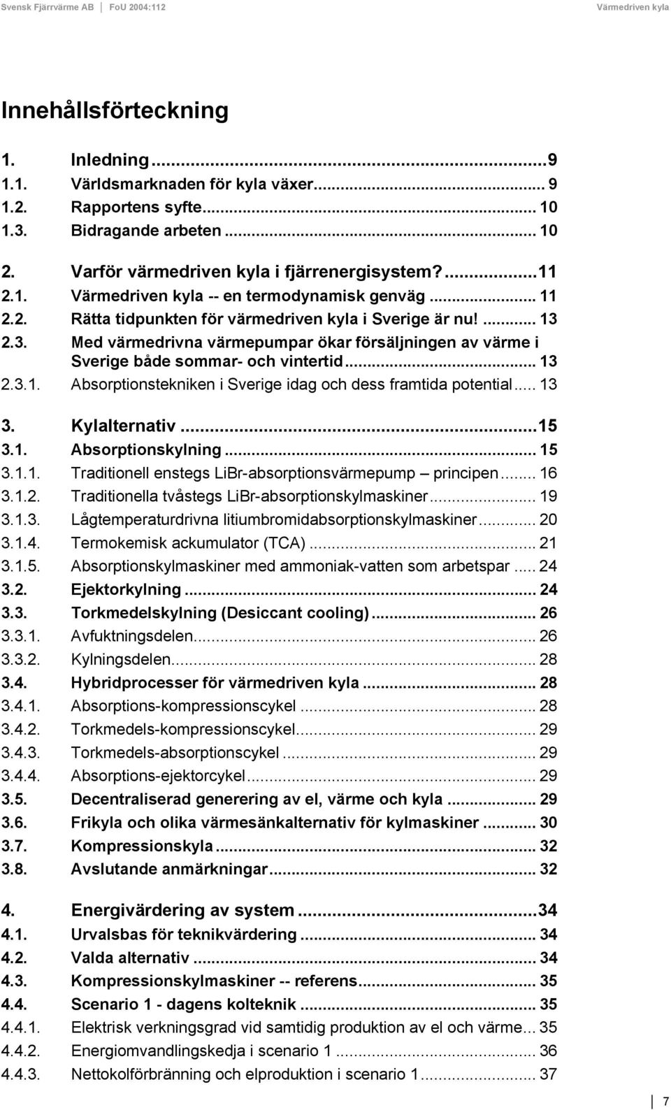 .. 13 3. Kylalternativ...15 3.1. Absorptionskylning... 15 3.1.1. Traditionell enstegs LiBr-absorptionsvärmepump principen... 16 3.1.2. Traditionella tvåstegs LiBr-absorptionskylmaskiner... 19 3.1.3. Lågtemperaturdrivna litiumbromidabsorptionskylmaskiner.