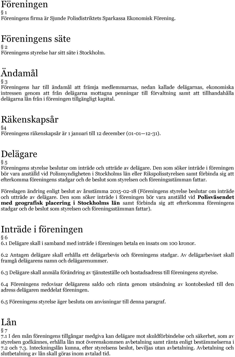 delägarna lån från i föreningen tillgängligt kapital. Räkenskapsår 4 Föreningens räkenskapsår är 1 januari till 12 december (01-01 12-31).