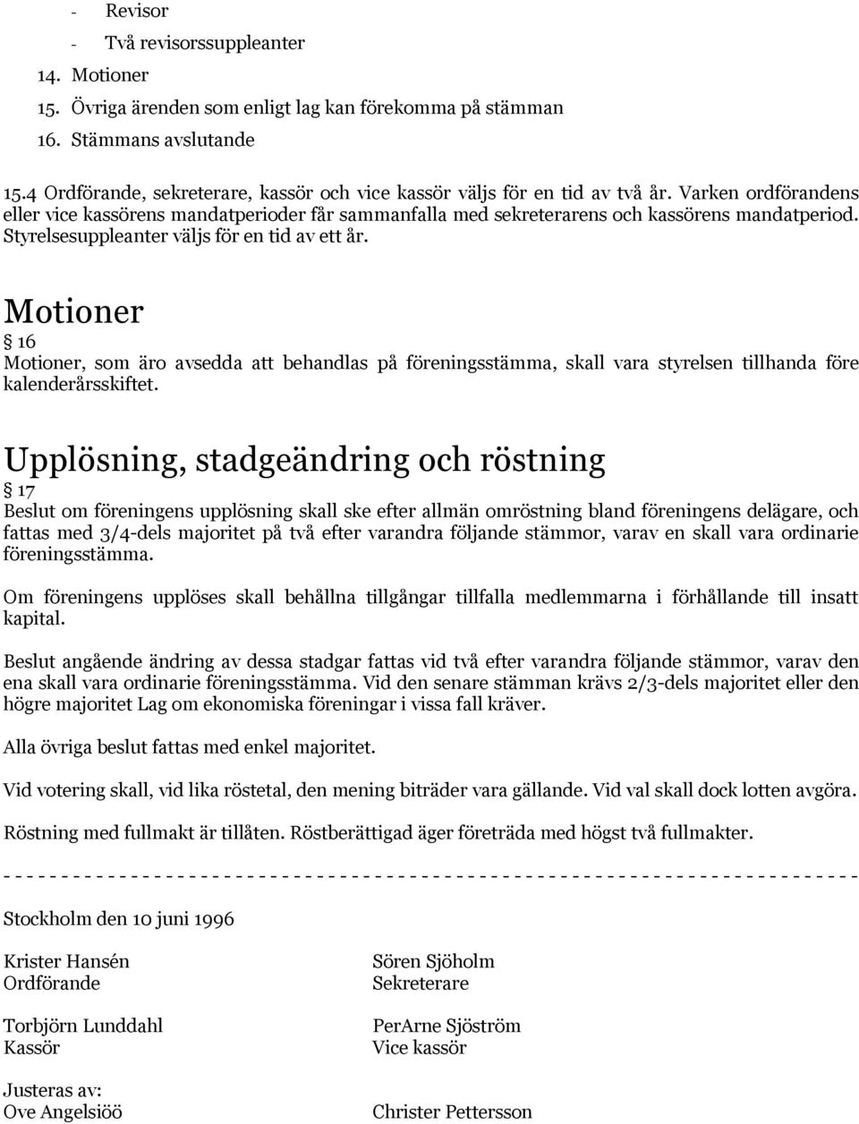 Styrelsesuppleanter väljs för en tid av ett år. Motioner 16 Motioner, som äro avsedda att behandlas på föreningsstämma, skall vara styrelsen tillhanda före kalenderårsskiftet.