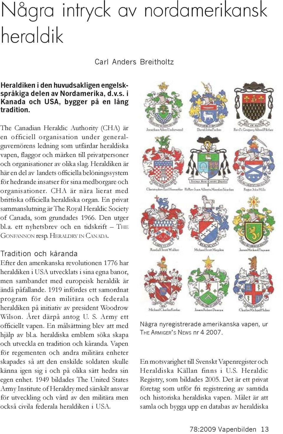 slag. Heraldiken är här en del av landets officiella belöningssystem för hedrande insatser för sina medborgare och organisationer. CHA är nära lierat med brittiska officiella heraldiska organ.