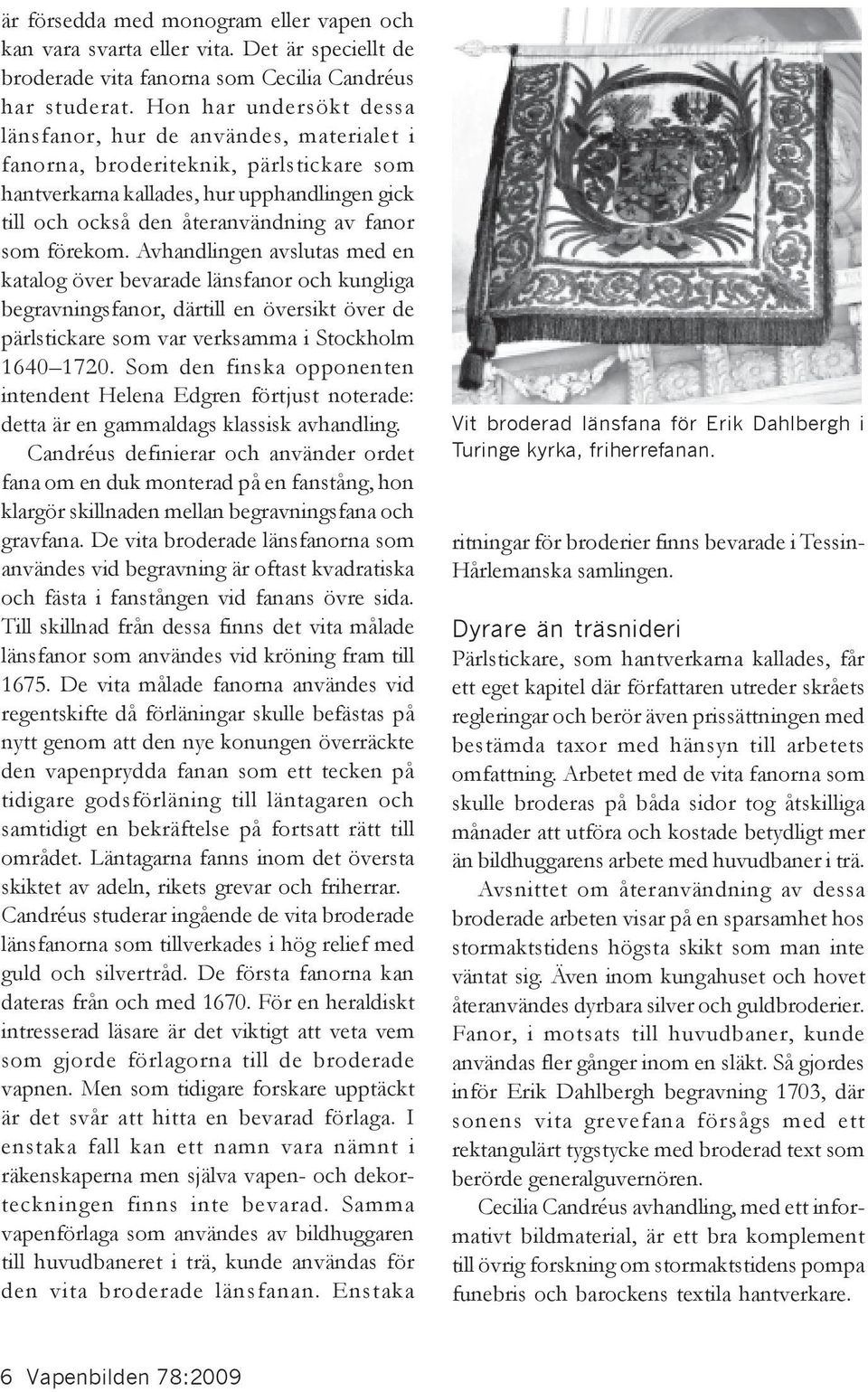 förekom. Avhandlingen avslutas med en katalog över bevarade länsfanor och kungliga begravningsfanor, därtill en översikt över de pärlstickare som var verksamma i Stockholm 1640 1720.