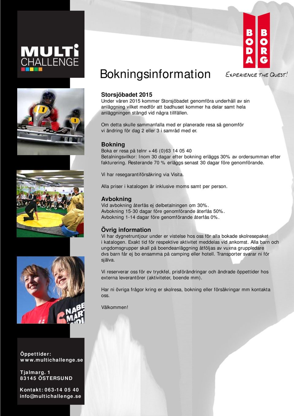 Bokning Boka er resa på telnr +46 (0)63 14 05 40 Betalningsvilkor: Inom 30 dagar efter bokning erläggs 30% av ordersumman efter fakturering. Resterande 70 % erläggs senast 30 dagar före genomförande.