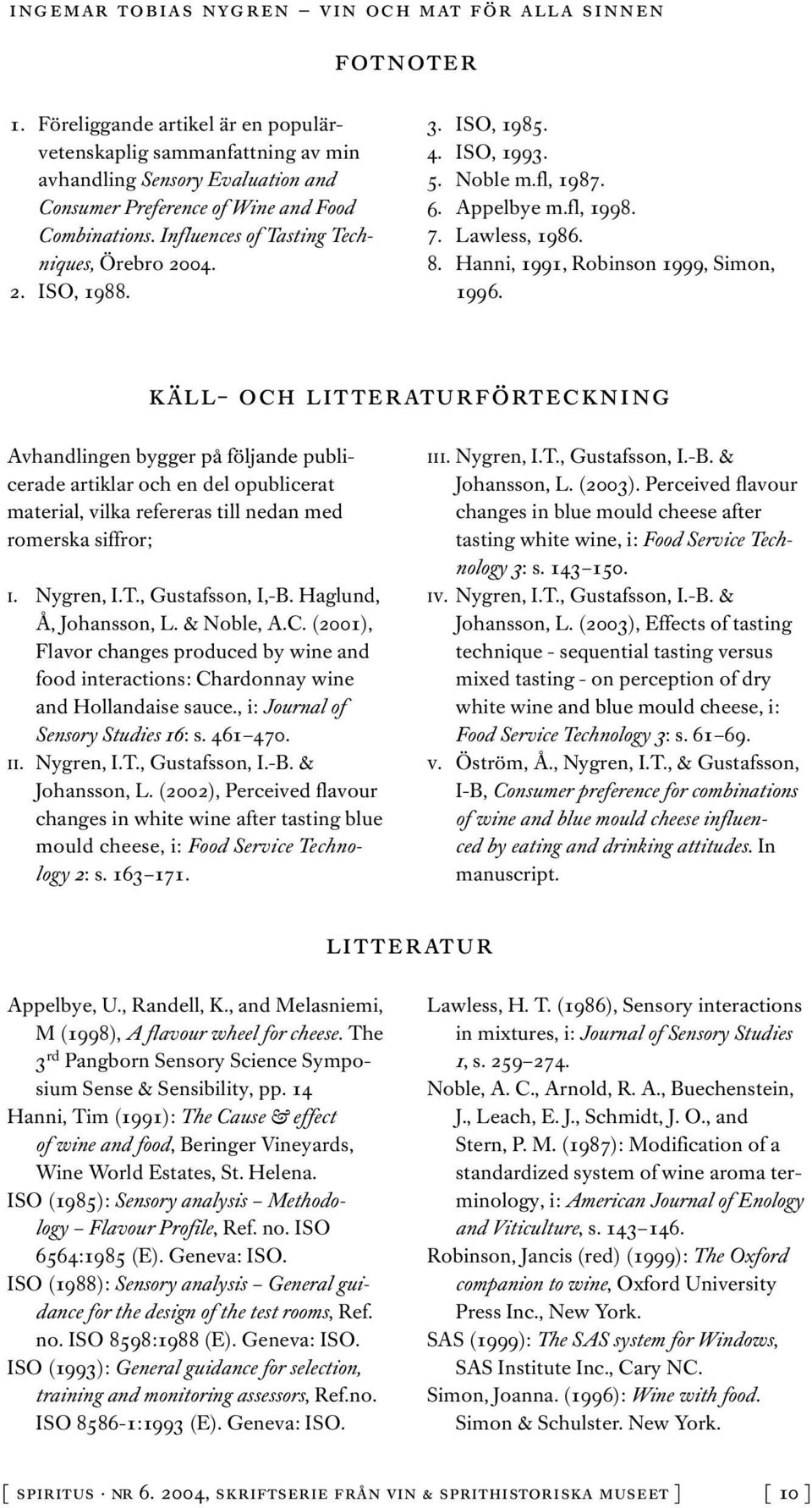 käll- och litteraturförteckning Avhandlingen bygger på följande publicerade artiklar och en del opublicerat material, vilka refereras till nedan med romerska siffror; i. Nygren, I.T.