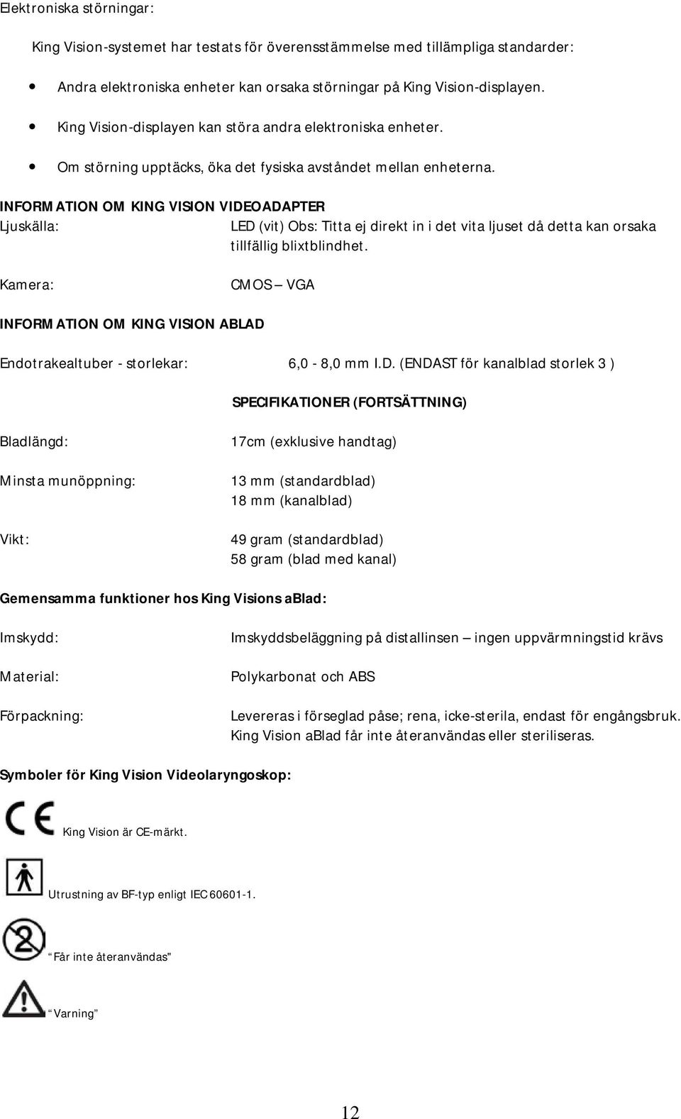 INFORMATION OM KING VISION VIDEOADAPTER Ljuskälla: LED (vit) Obs: Titta ej direkt in i det vita ljuset då detta kan orsaka tillfällig blixtblindhet.