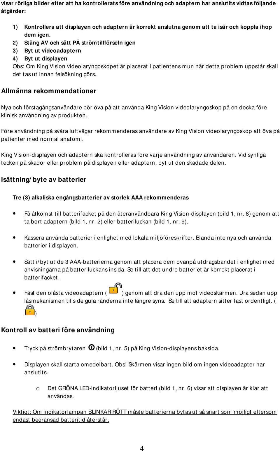 2) Stäng AV och sätt PÅ strömtillförseln igen 3) Byt ut videoadaptern 4) Byt ut displayen Obs: Om King Vision videolaryngoskopet är placerat i patientens mun när detta problem uppstår skall det tas