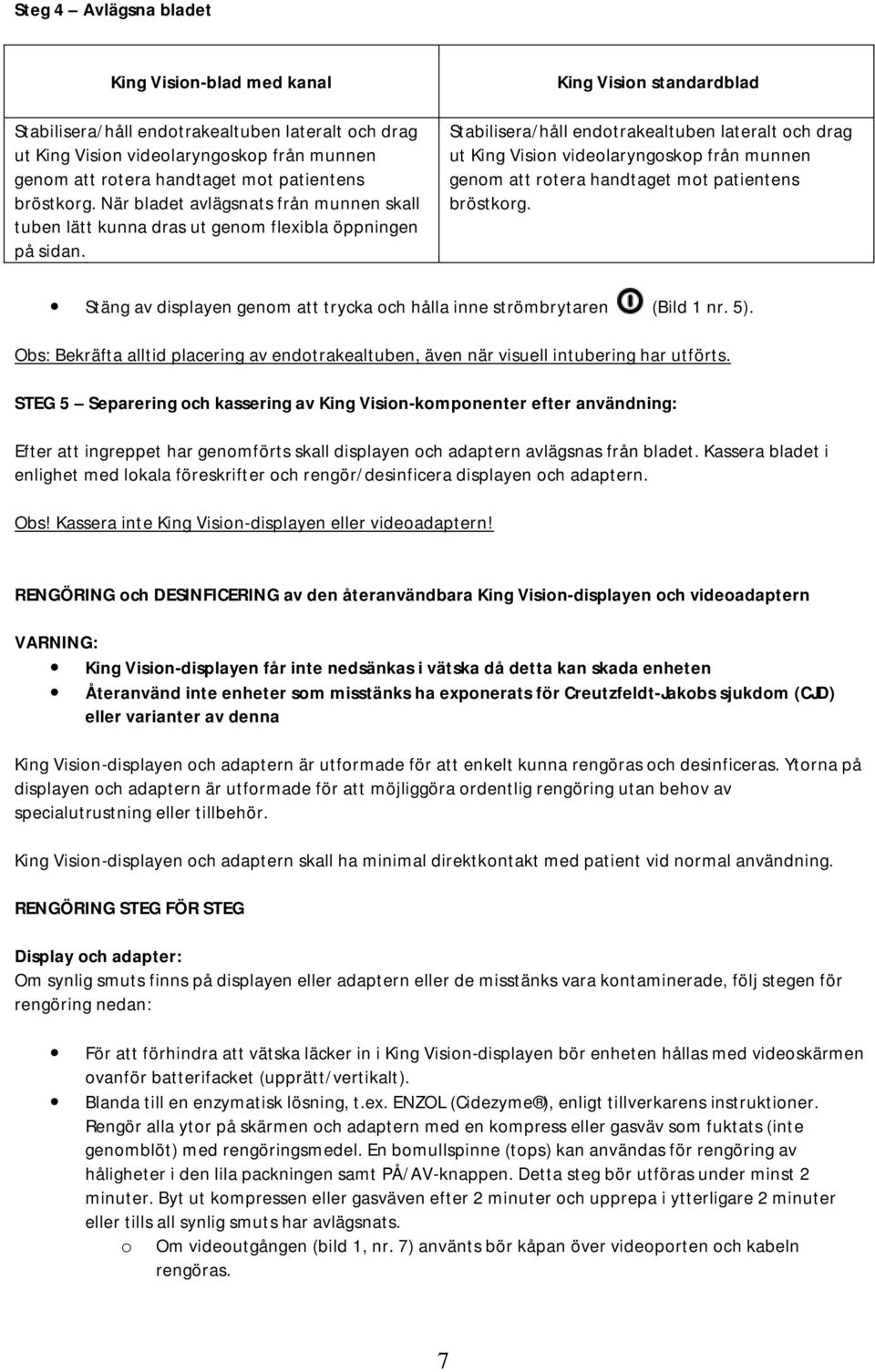 King Vision standardblad Stabilisera/håll endotrakealtuben lateralt och drag ut King Vision videolaryngoskop från munnen genom att rotera handtaget mot patientens bröstkorg.