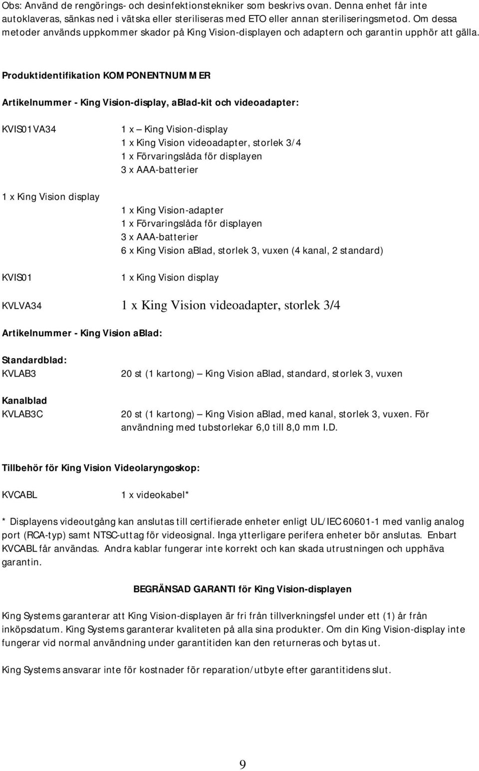 Produktidentifikation KOMPONENTNUMMER Artikelnummer - King Vision-display, ablad-kit och videoadapter: KVIS01VA34 1 x King Vision display KVIS01 1 x King Vision-display 1 x King Vision videoadapter,