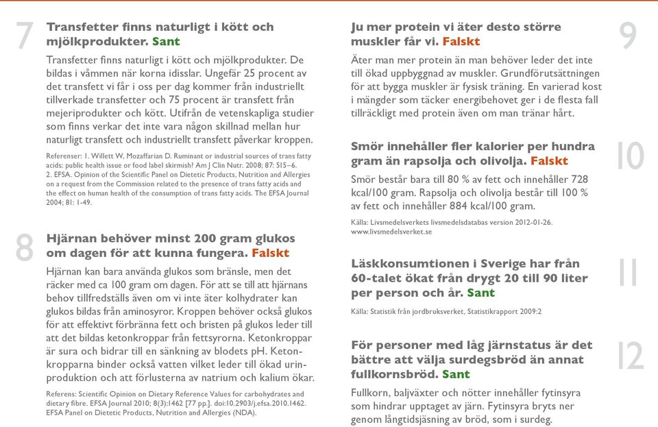 Utifrån de vetenskapliga studier som finns verkar det inte vara någon skillnad mellan hur naturligt transfett och industriellt transfett påverkar kroppen. Referenser: 1. Willett W, Mozaffarian D.