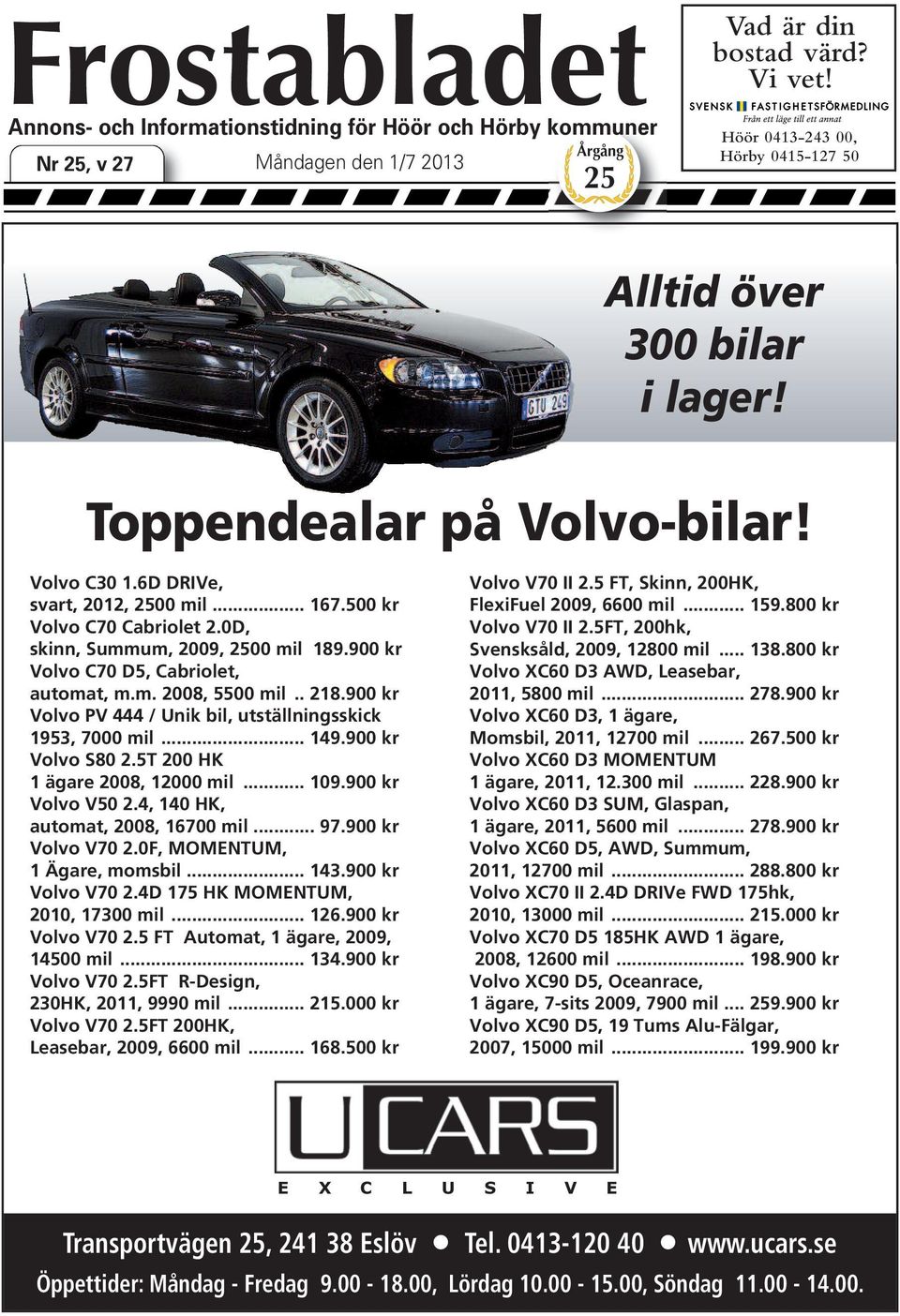 0D, skinn, Summum, 2009, 00 mil 189.900 kr Volvo C70 D5, Cabriolet, automat, m.m. 2008, 5500 mil.. 218.900 kr Volvo PV 444 / Unik bil, utställningsskick 1953, 7000 mil... 149.900 kr Volvo S80 2.