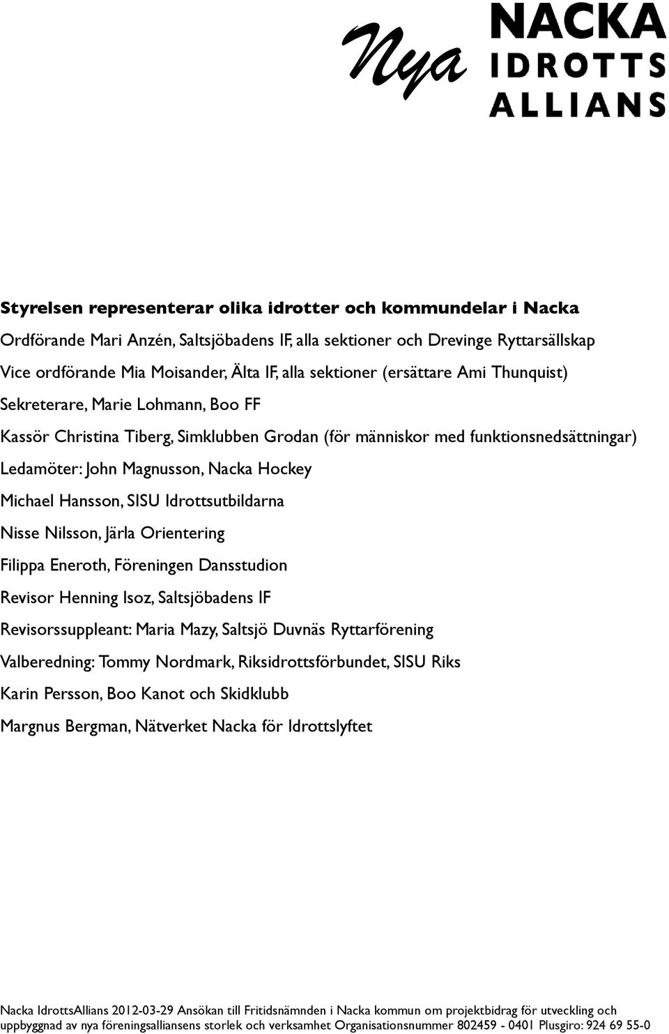 Magnusson, Nacka Hockey Michael Hansson, SISU Idrottsutbildarna Nisse Nilsson, Järla Orientering Filippa Eneroth, Föreningen Dansstudion Revisor Henning Isoz, Saltsjöbadens IF