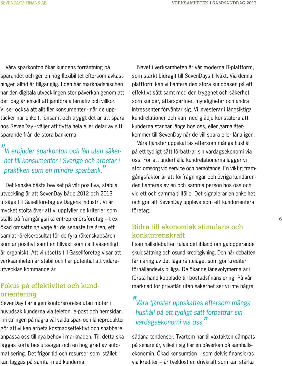 Vi ser också att allt fler konsumenter - när de upptäcker hur enkelt, lönsamt och tryggt det är att spara hos SevenDay - väljer att flytta hela eller delar av sitt sparande från de stora bankerna.