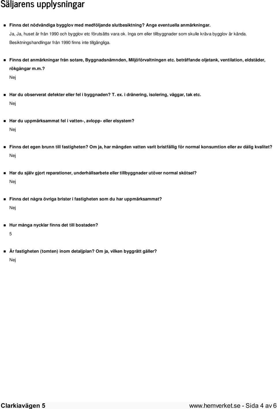 beträffande oljetank, ventilation, eldstäder, rökgångar m.m.? Har du observerat defekter eller fel i byggnaden? T. ex. i dränering, isolering, väggar, tak etc.