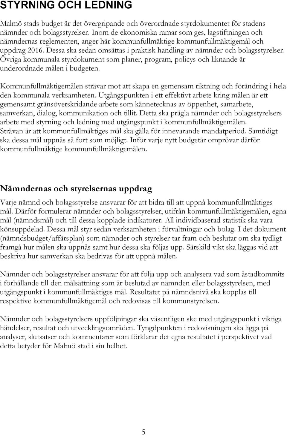 Dessa ska sedan omsättas i praktisk handling av nämnder och bolagsstyrelser. Övriga kommunala styrdokument som planer, program, policys och liknande är underordnade målen i budgeten.