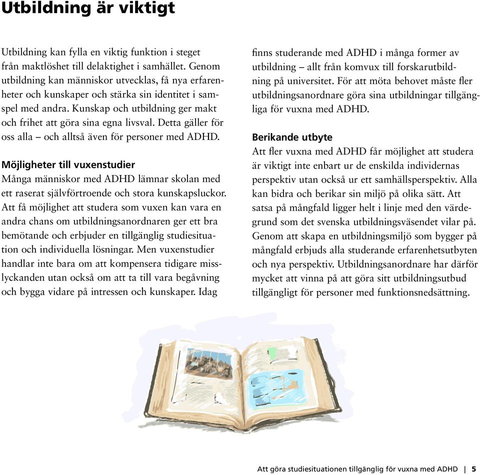 Detta gäller för oss alla och alltså även för personer med ADHD. Möjligheter till vuxenstudier Många människor med ADHD lämnar skolan med ett raserat självförtroende och stora kunskapsluckor.