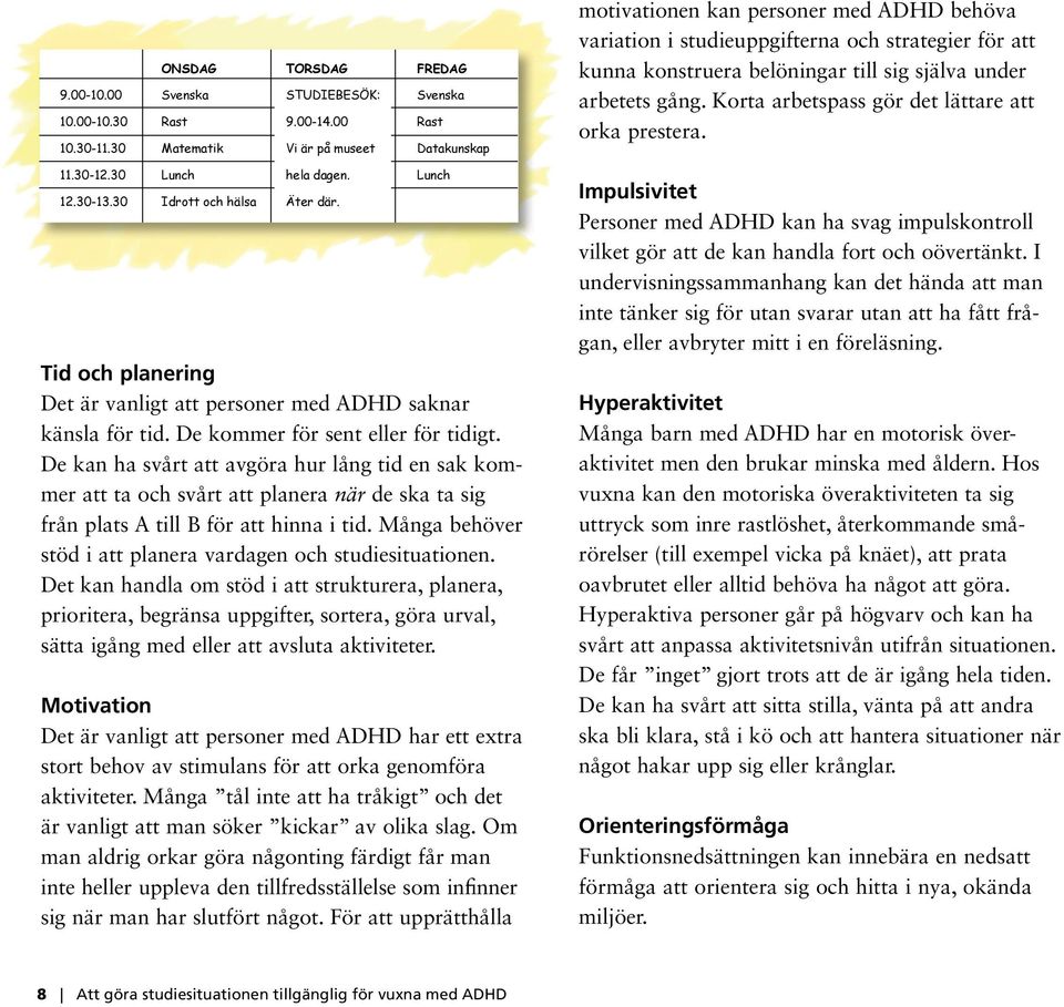 De kan ha svårt att avgöra hur lång tid en sak kom mer att ta och svårt att planera när de ska ta sig från plats A till B för att hinna i tid.