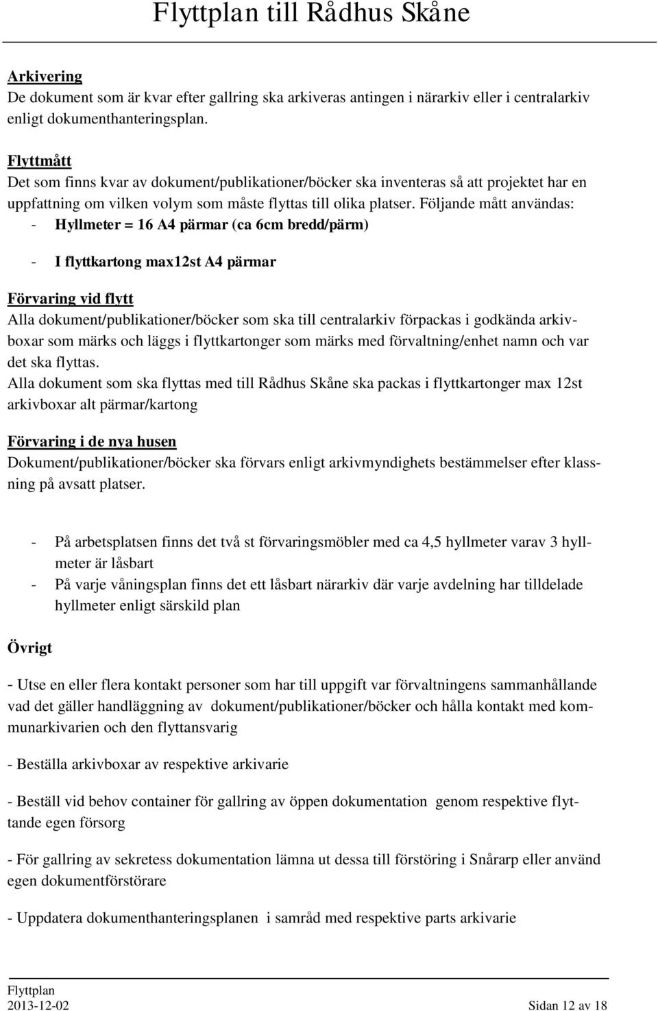 Följande mått användas: - Hyllmeter = 16 A4 pärmar (ca 6cm bredd/pärm) - I flyttkartong max12st A4 pärmar Förvaring vid flytt Alla dokument/publikationer/böcker som ska till centralarkiv förpackas i