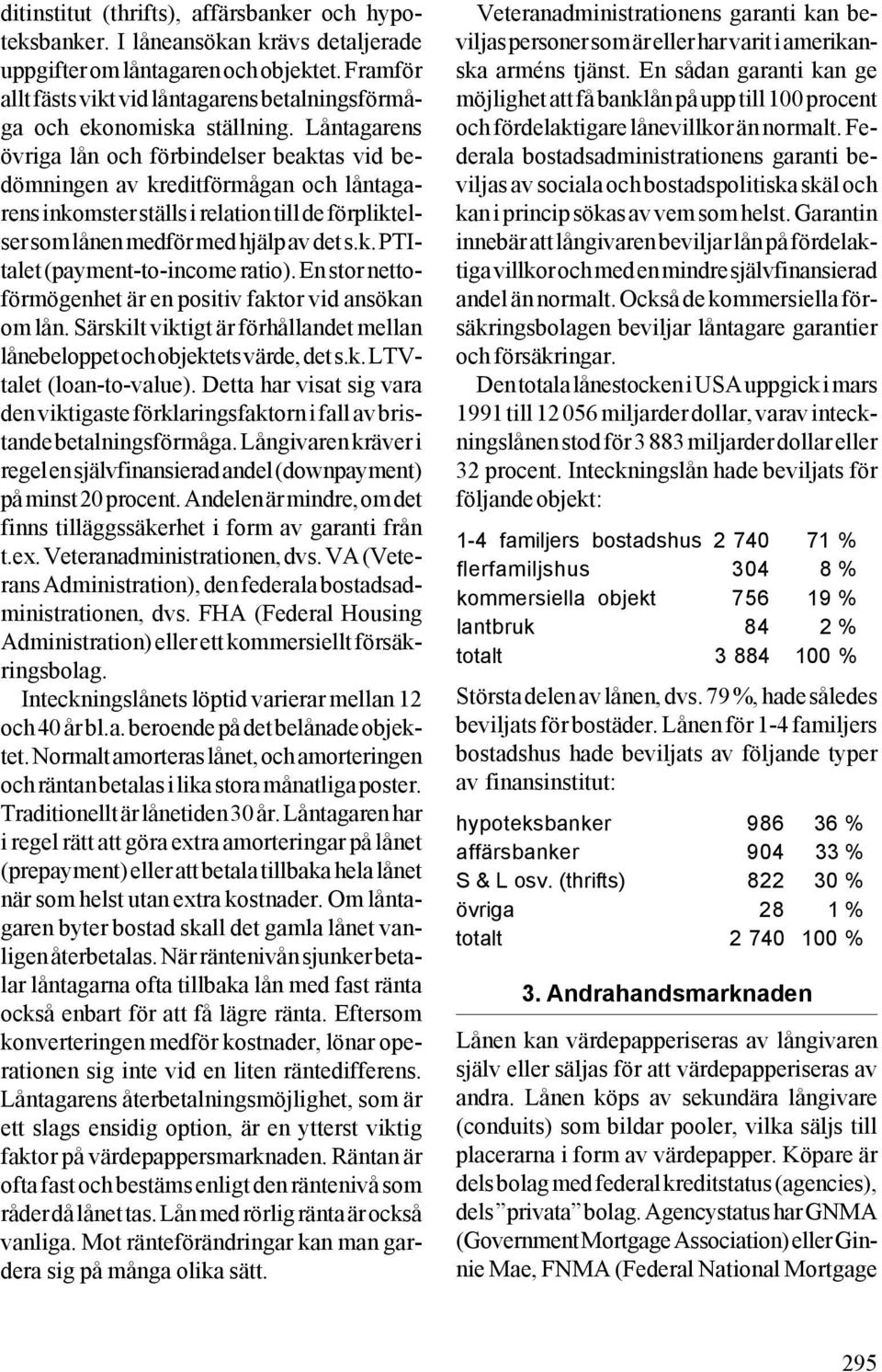 Låntagarens övriga lån och förbindelser beaktas vid bedömningen av kreditförmågan och låntagarens inkomster ställs i relation till de förpliktelser som lånen medför med hjälp av det s.k. PTItalet (payment-to-income ratio).