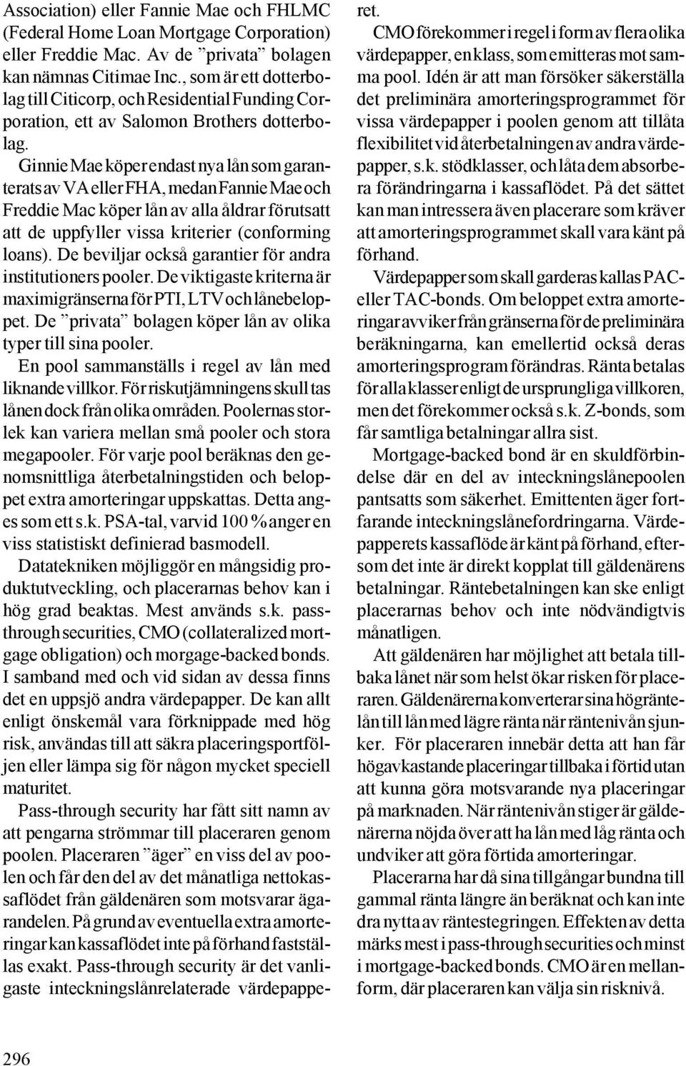 Ginnie Mae köper endast nya lån som garanterats av VA eller FHA, medan Fannie Mae och Freddie Mac köper lån av alla åldrar förutsatt att de uppfyller vissa kriterier (conforming loans).