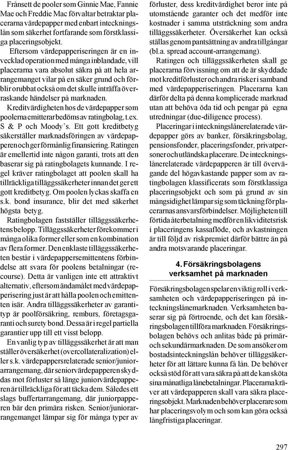 skulle inträffa överraskande händelser på marknaden. Kreditvärdigheten hos de värdepapper som poolerna emitterar bedöms av ratingbolag, t.ex. S & P och Moody s.