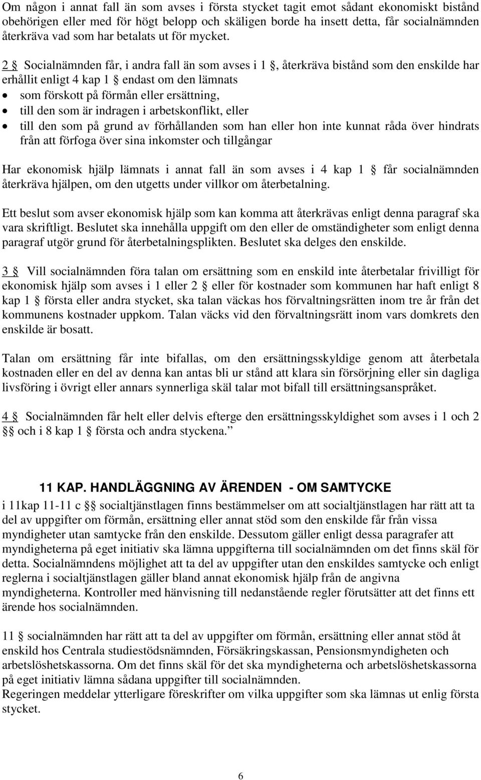 2 Socialnämnden får, i andra fall än som avses i 1, återkräva bistånd som den enskilde har erhållit enligt 4 kap 1 endast om den lämnats som förskott på förmån eller ersättning, till den som är