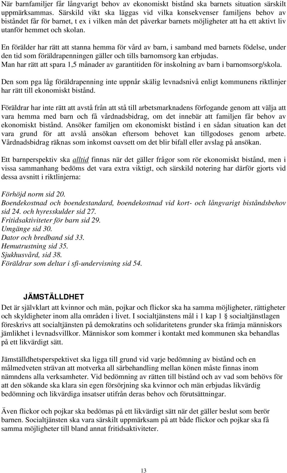 En förälder har rätt att stanna hemma för vård av barn, i samband med barnets födelse, under den tid som föräldrapenningen gäller och tills barnomsorg kan erbjudas.