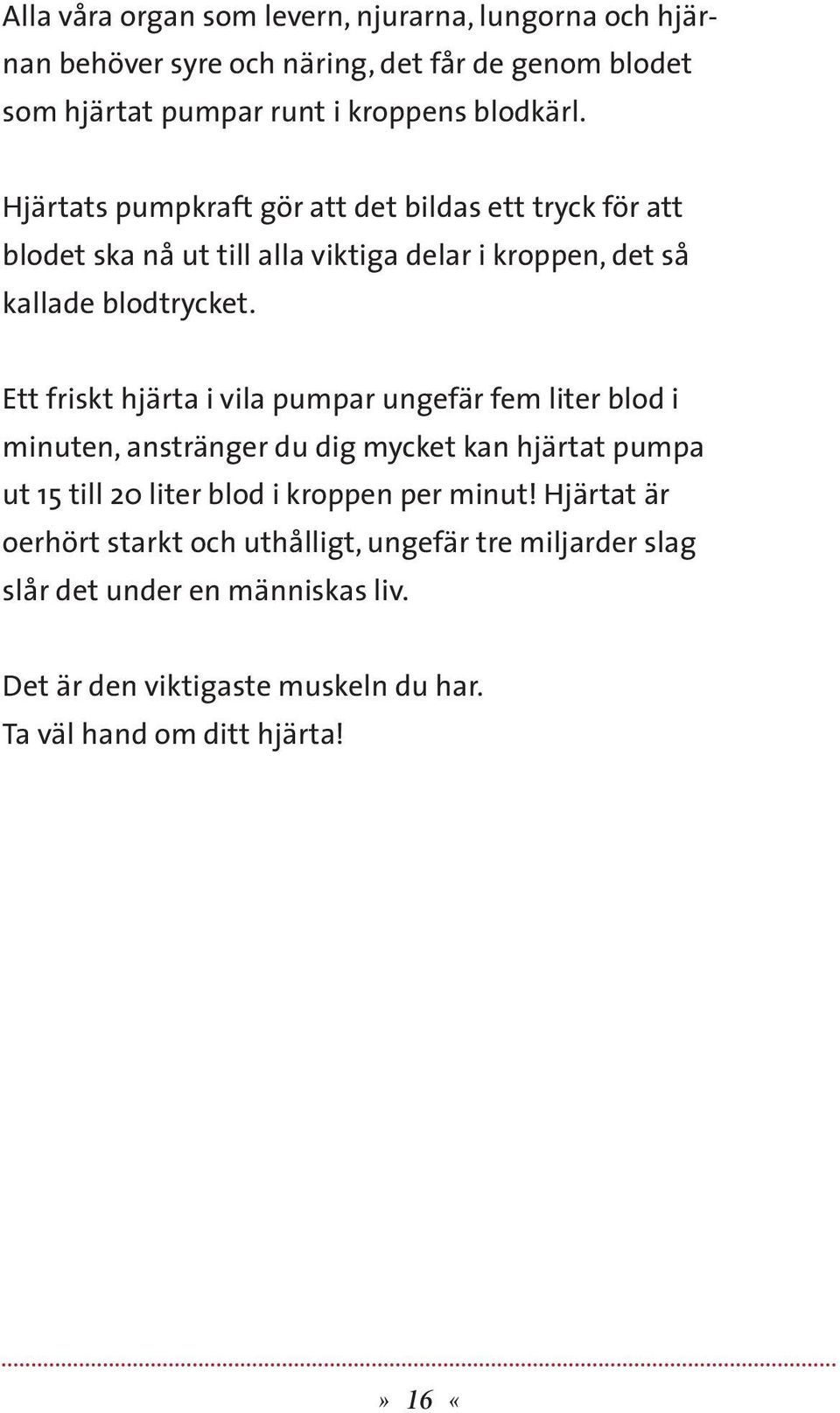 Ett friskt hjärta i vila pumpar ungefär fem liter blod i minuten, anstränger du dig mycket kan hjärtat pumpa ut 15 till 20 liter blod i kroppen per minut!