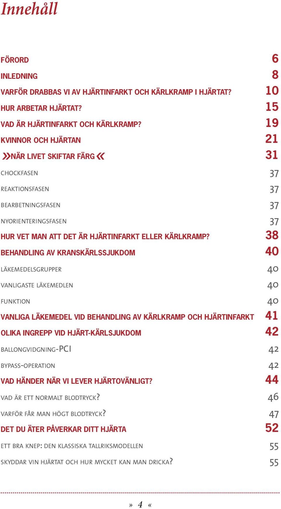 38 Behandling av kranskärlssjukdom 40 läkemedelsgrupper 40 vanligaste läkemedlen 40 funktion 40 Vanliga läkemedel vid behandling av kärlkramp och hjärtinfarkt 41 Olika ingrepp vid hjärt-kärlsjukdom