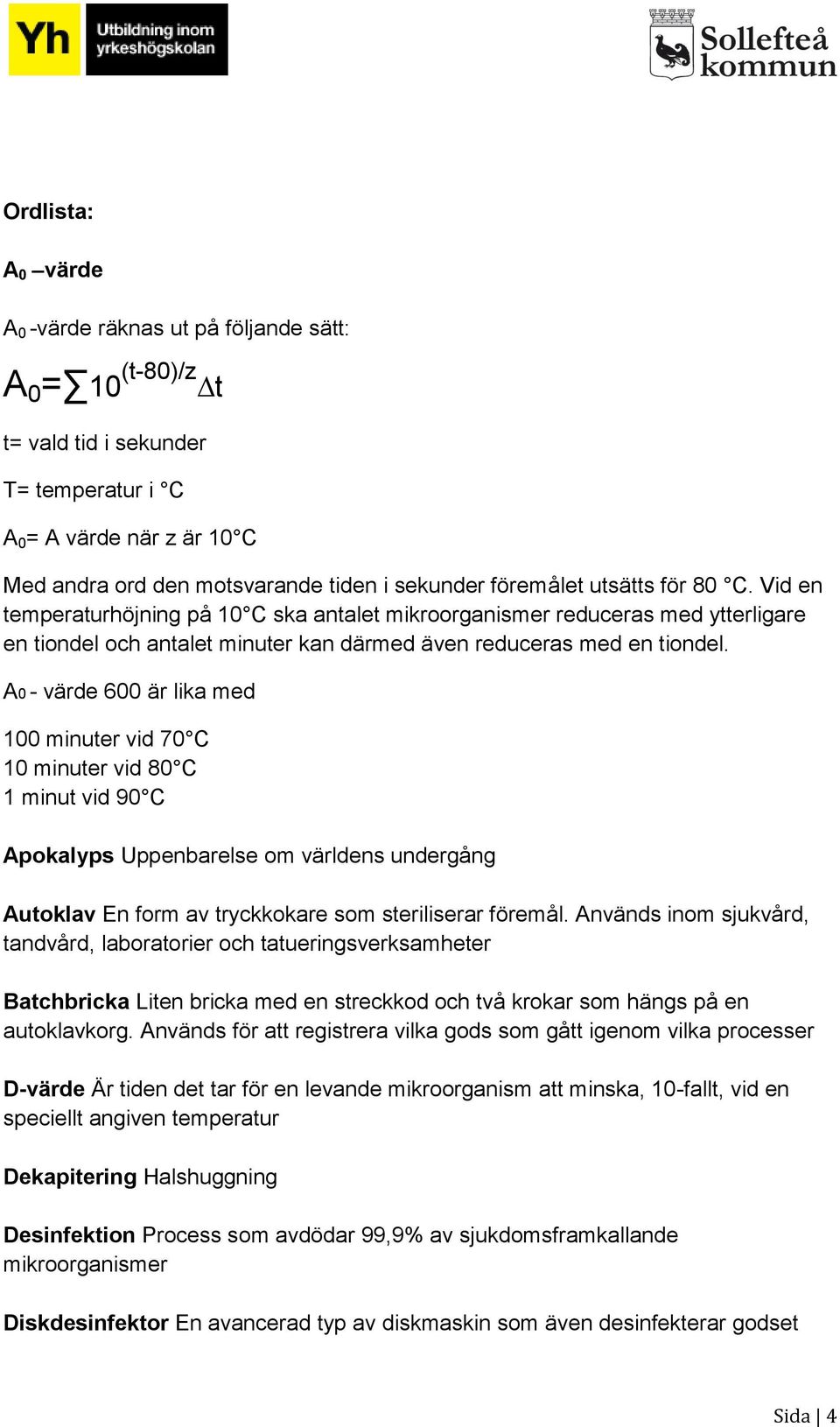 A0 - värde 600 är lika med 100 minuter vid 70 C 10 minuter vid 80 C 1 minut vid 90 C Apokalyps Uppenbarelse om världens undergång Autoklav En form av tryckkokare som steriliserar föremål.