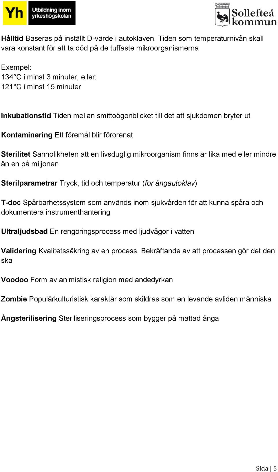 smittoögonblicket till det att sjukdomen bryter ut Kontaminering Ett föremål blir förorenat Sterilitet Sannolikheten att en livsduglig mikroorganism finns är lika med eller mindre än en på miljonen