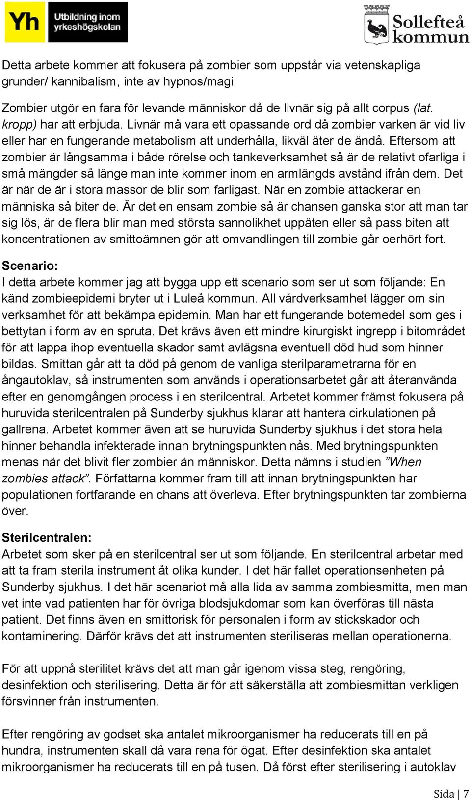 Eftersom att zombier är långsamma i både rörelse och tankeverksamhet så är de relativt ofarliga i små mängder så länge man inte kommer inom en armlängds avstånd ifrån dem.