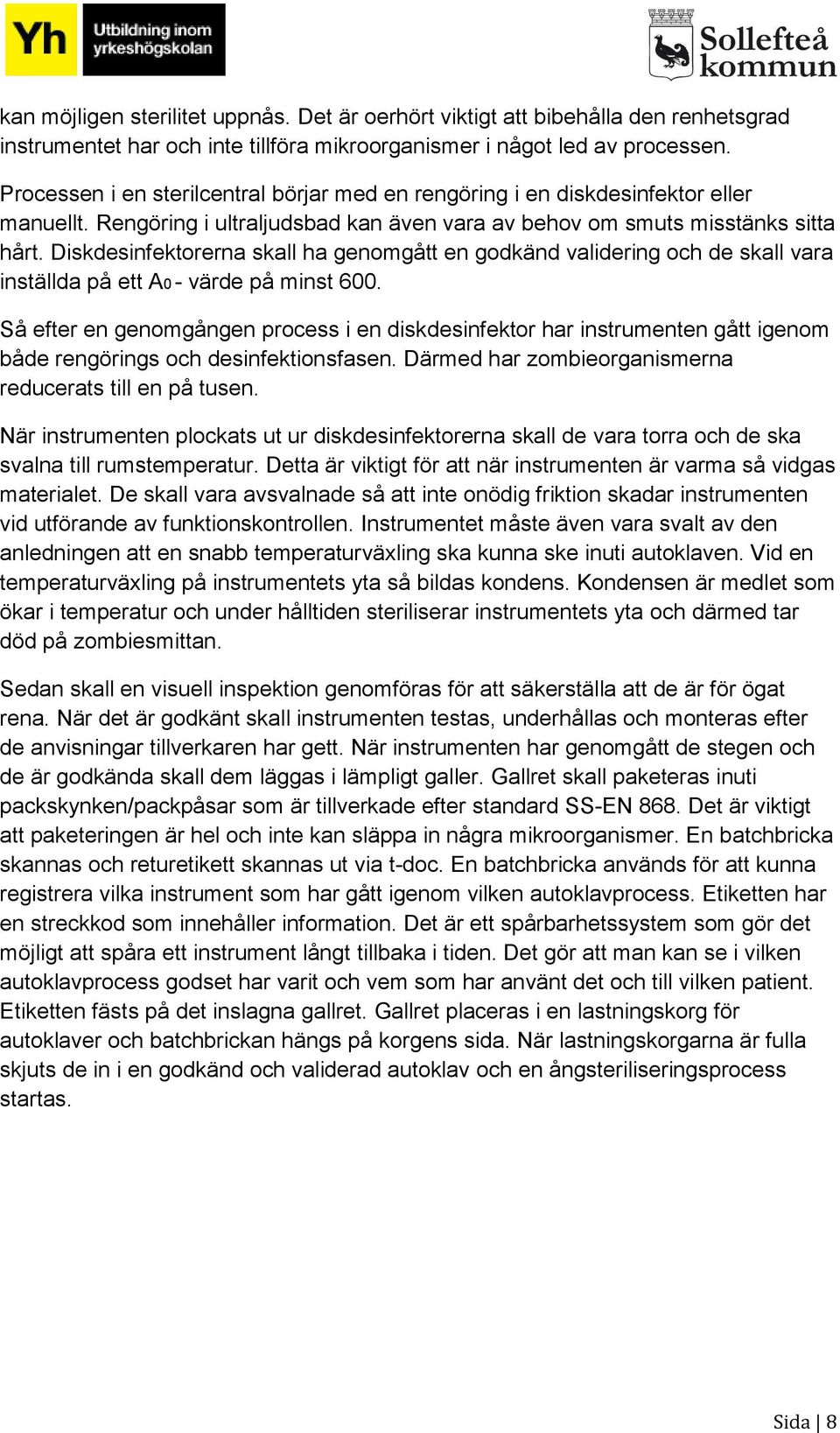 Diskdesinfektorerna skall ha genomgått en godkänd validering och de skall vara inställda på ett A0 - värde på minst 600.