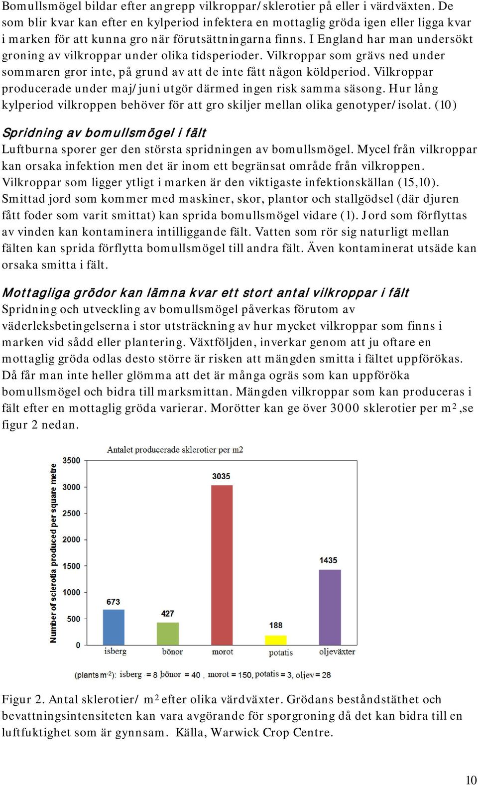 I England har man undersökt groning av vilkroppar under olika tidsperioder. Vilkroppar som grävs ned under sommaren gror inte, på grund av att de inte fått någon köldperiod.