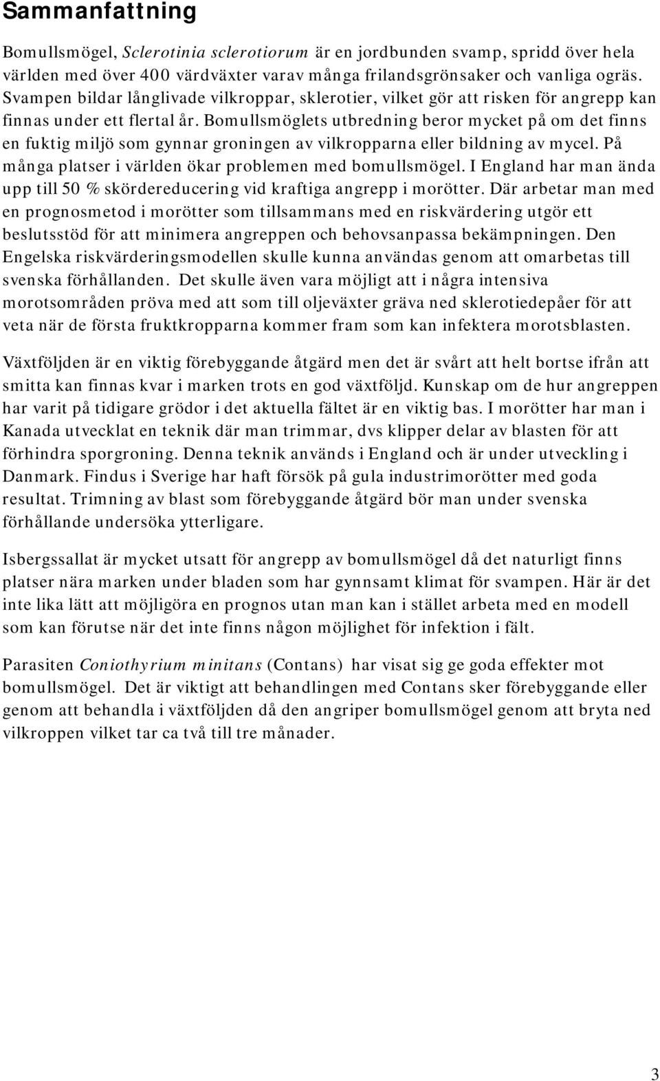 Bomullsmöglets utbredning beror mycket på om det finns en fuktig miljö som gynnar groningen av vilkropparna eller bildning av mycel. På många platser i världen ökar problemen med bomullsmögel.