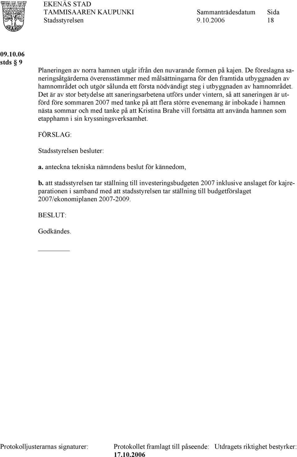 Det är av stor betydelse att saneringsarbetena utförs under vintern, så att saneringen är utförd före sommaren 2007 med tanke på att flera större evenemang är inbokade i hamnen nästa sommar och med