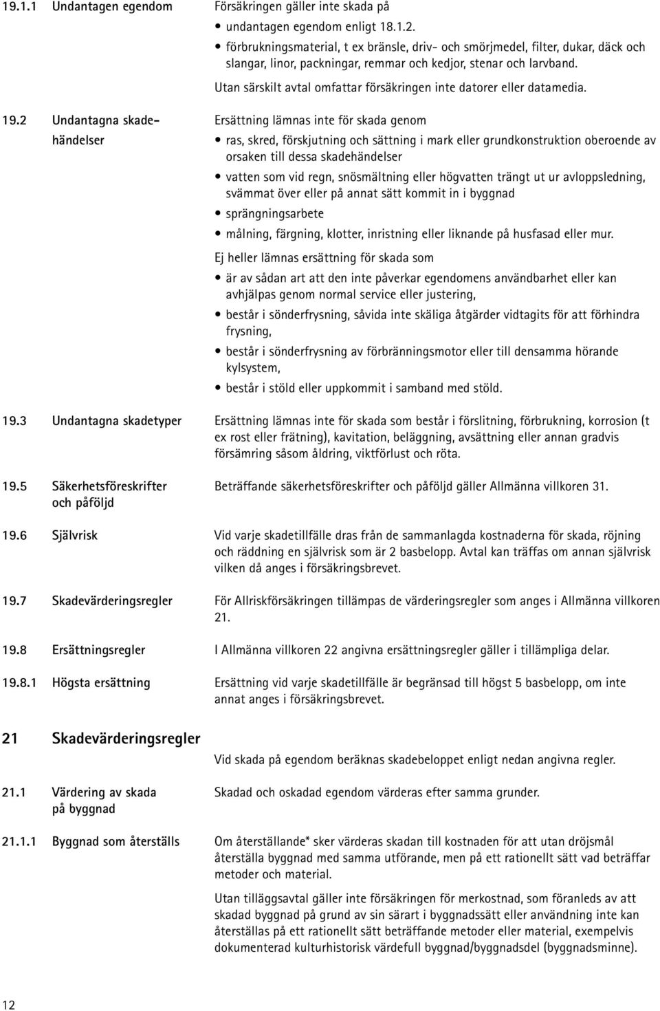 Utan särskilt avtal omfattar försäkringen inte datorer eller datamedia. 19.