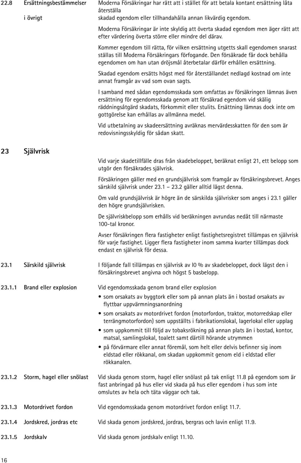 Kommer egendom till rätta, för vilken ersättning utgetts skall egendomen snarast ställas till Moderna Försäkringars förfogande.