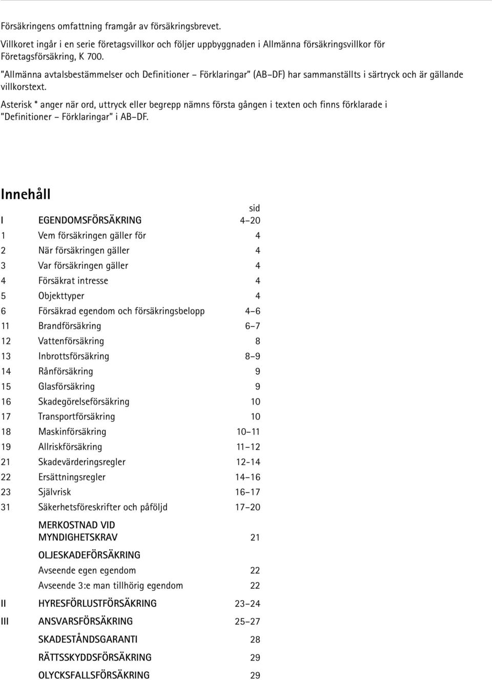 Asterisk * anger när ord, uttryck eller begrepp nämns första gången i texten och finns förklarade i Definitioner Förklaringar i AB DF.