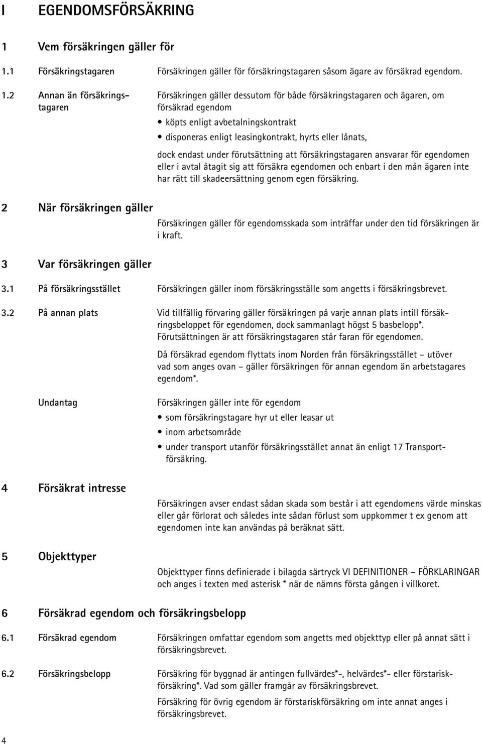 1 Försäkringstagaren Försäkringen gäller för försäkringstagaren såsom ägare av försäkrad egendom. 1.